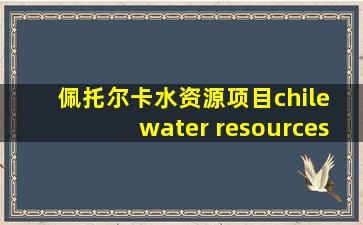 佩托尔卡水资源项目chile water resources